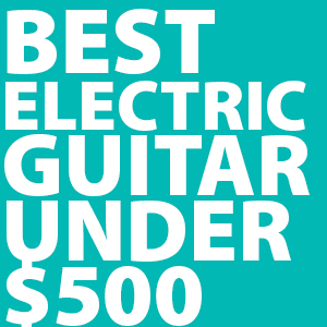 best-electric-guitars-under-$500